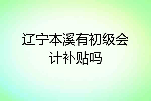 辽宁本溪有初级会计补贴吗