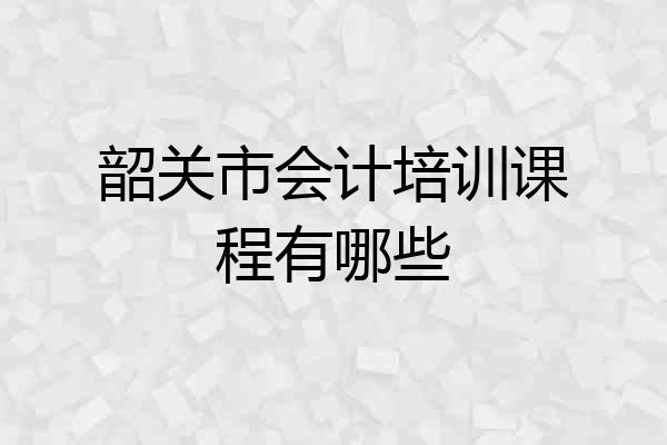 韶关市会计培训课程有哪些