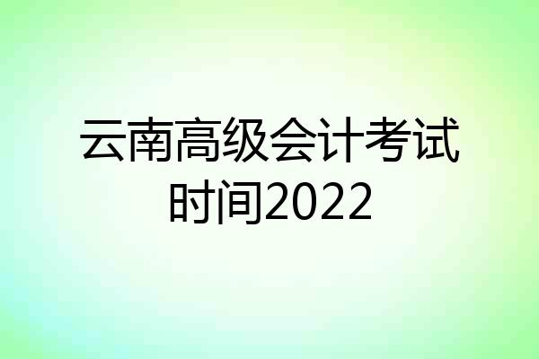 云南高级会计考试时间2022