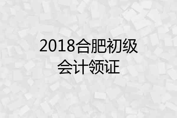 2018合肥初级会计领证