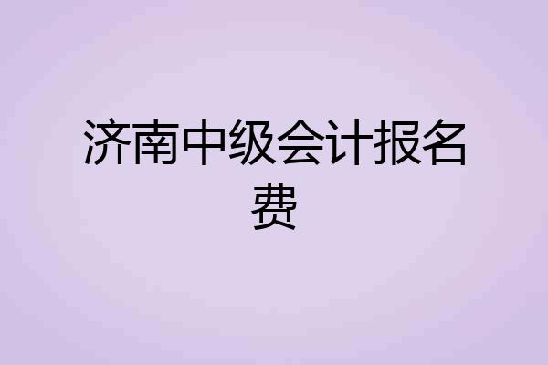 济南中级会计报名费