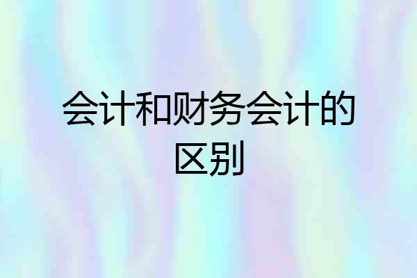 会计和财务会计的区别