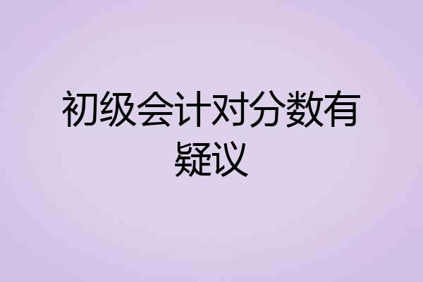 初级会计对分数有疑议