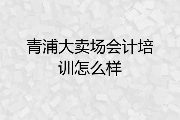青浦大卖场会计培训怎么样