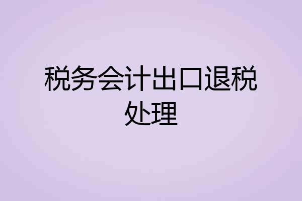 税务会计出口退税处理