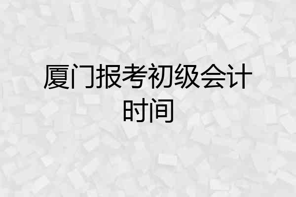 厦门报考初级会计时间