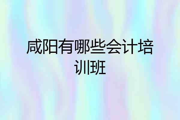 咸阳有哪些会计培训班