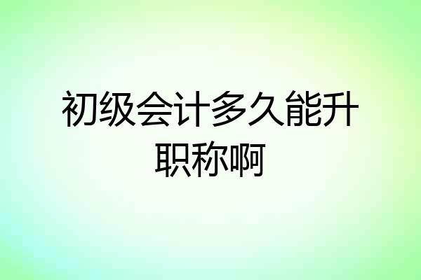 初级会计多久能升职称啊