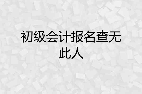 初级会计报名查无此人