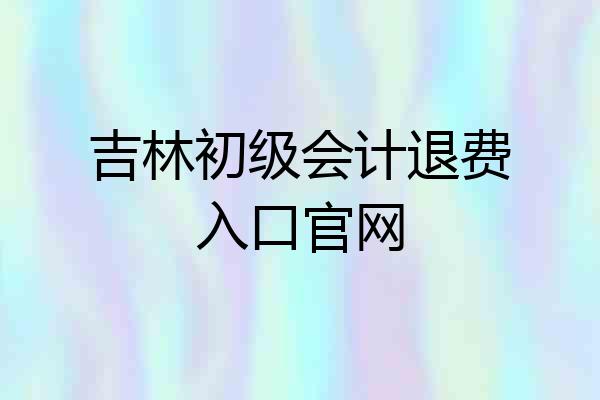 吉林初级会计退费入口官网