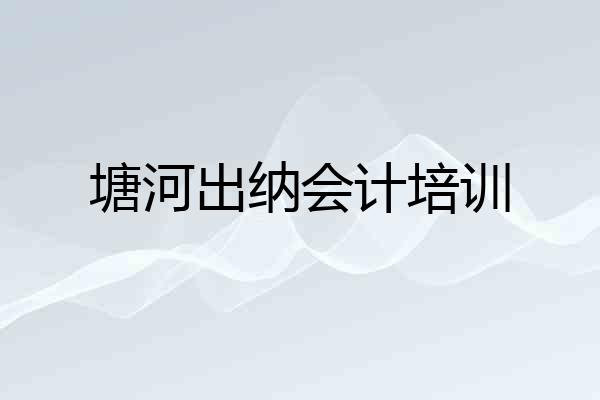 塘河出纳会计培训