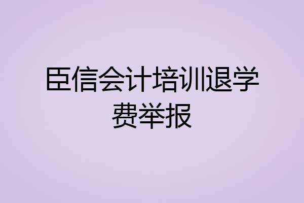 臣信会计培训退学费举报