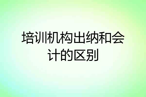 培训机构出纳和会计的区别