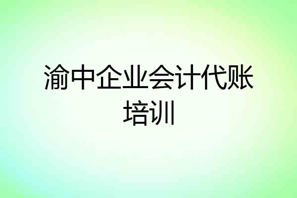 渝中企业会计代账培训