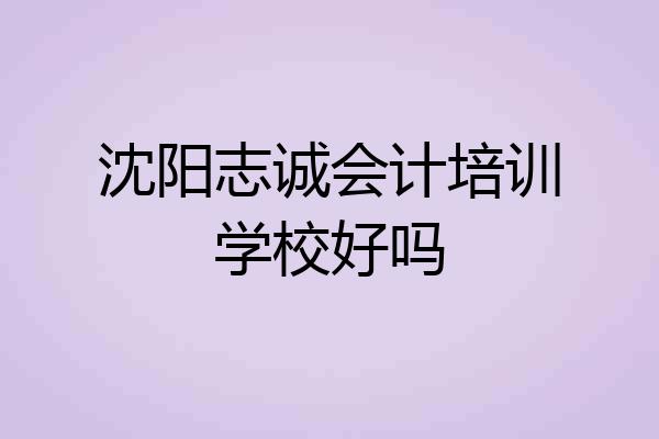 沈阳志诚会计培训学校好吗