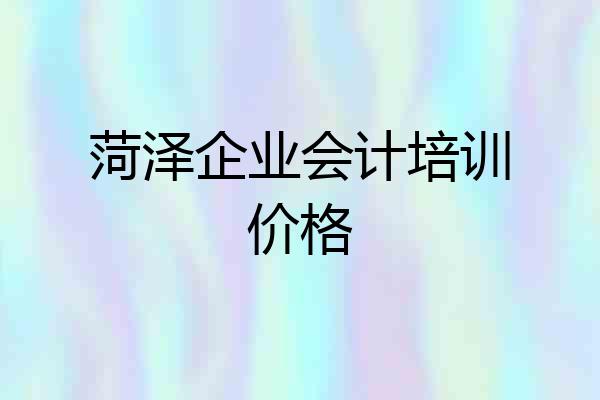 菏泽企业会计培训价格