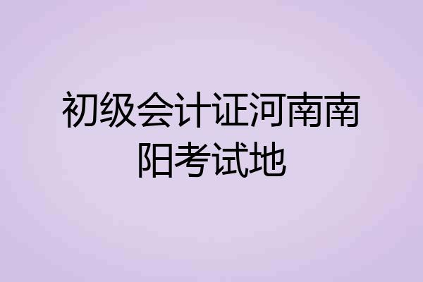 初级会计证河南南阳考试地