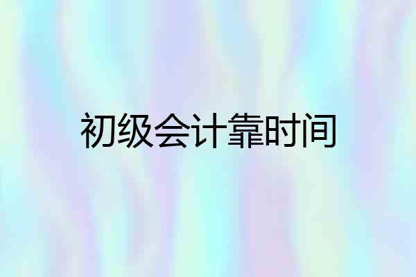 初级会计靠时间