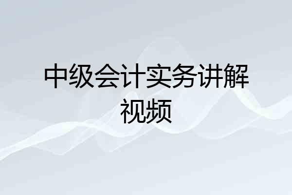 中级会计实务讲解视频