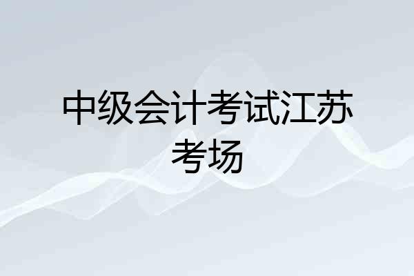 中级会计考试江苏考场