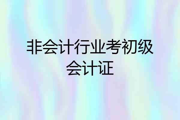 非会计行业考初级会计证