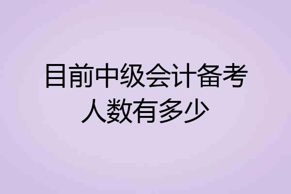 目前中级会计备考人数有多少