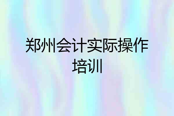 郑州会计实际操作培训