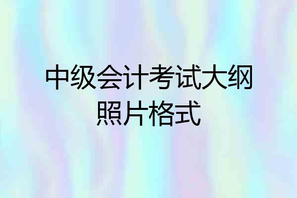 中级会计考试大纲照片格式