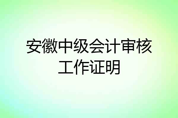 安徽中级会计审核工作证明