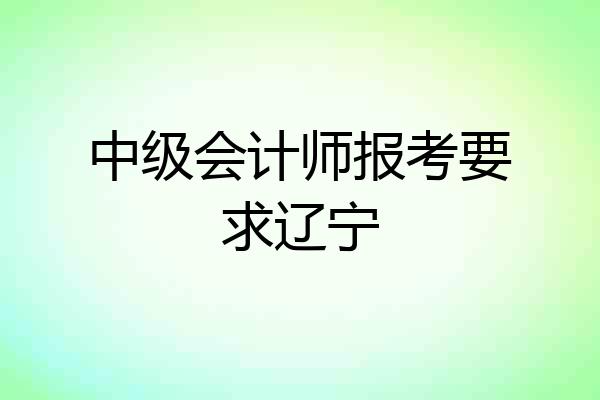 中级会计师报考要求辽宁