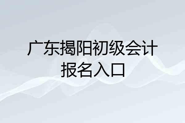 广东揭阳初级会计报名入口