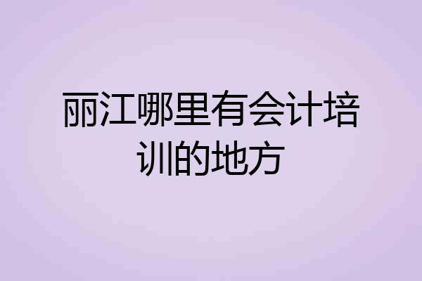 丽江哪里有会计培训的地方