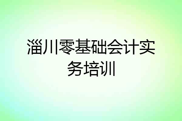 淄川零基础会计实务培训