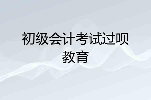 初级会计考试过呗教育