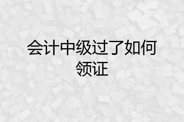 会计中级过了如何领证