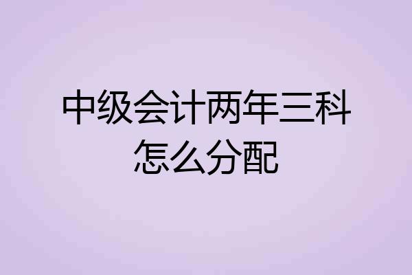 中级会计两年三科怎么分配