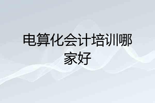 电算化会计培训哪家好