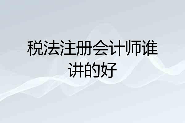税法注册会计师谁讲的好