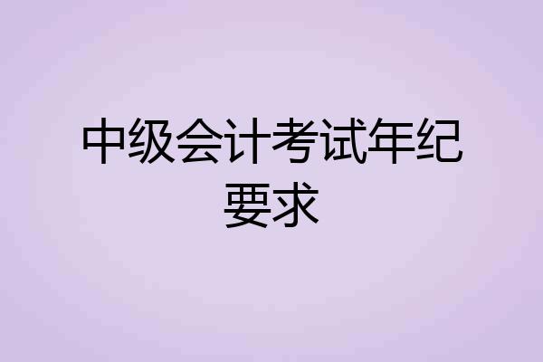 中级会计考试年纪要求
