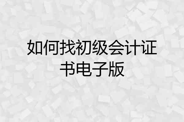 如何找初级会计证书电子版