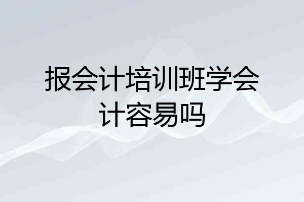 报会计培训班学会计容易吗