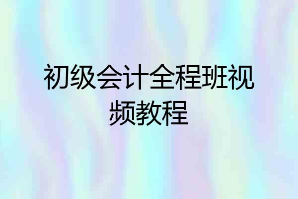 初级会计全程班视频教程