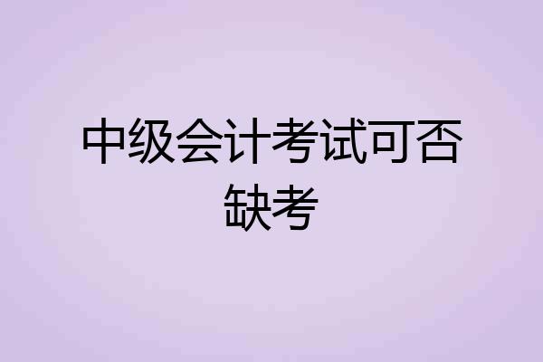 中级会计考试可否缺考