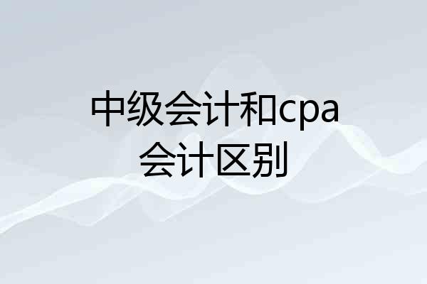 中级会计和cpa会计区别