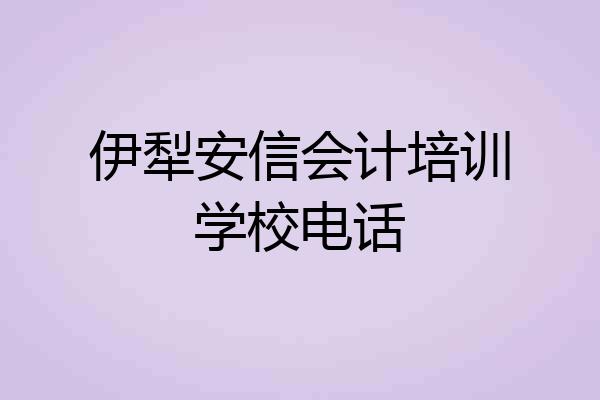 伊犁安信会计培训学校电话