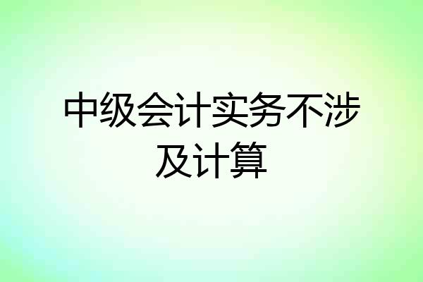 中级会计实务不涉及计算