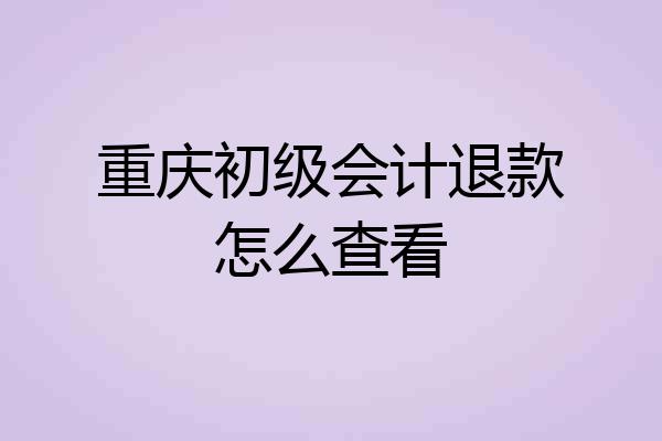 重庆初级会计退款怎么查看