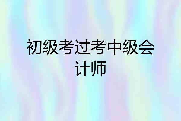 初级考过考中级会计师