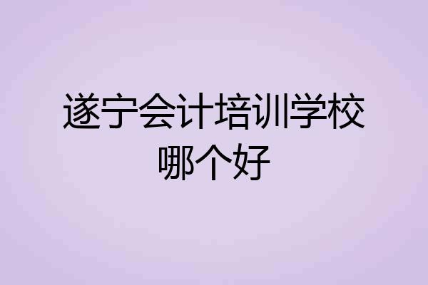 遂宁会计培训学校哪个好