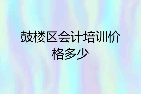 鼓楼区会计培训价格多少
